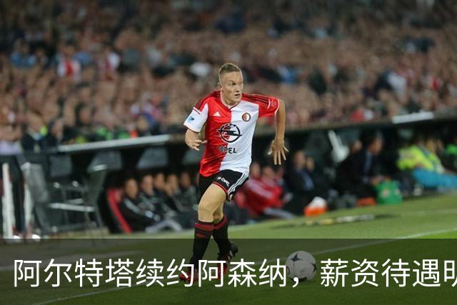 阿尔特塔续约阿森纳，薪资待遇明显提升